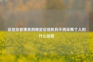 征信业管理条例规定征信机构不得采集个人的什么信息